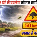 अगले 48 घंटे में बदलेगा मौसम का मिजाज50 किमी/घंटा की रफ्तार से चलेंगी हवाएं,